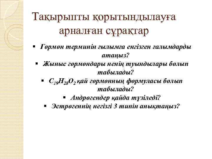 Тақырыпты қорытындылауға арналған сұрақтар § Гормон терминін ғылымға енгізген ғалымдарды атаңыз? § Жыныс гормондары