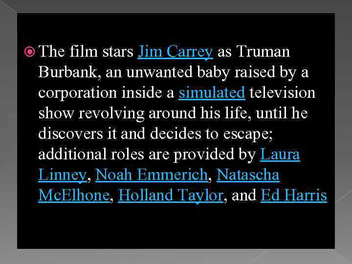  The film stars Jim Carrey as Truman Burbank, an unwanted baby raised by