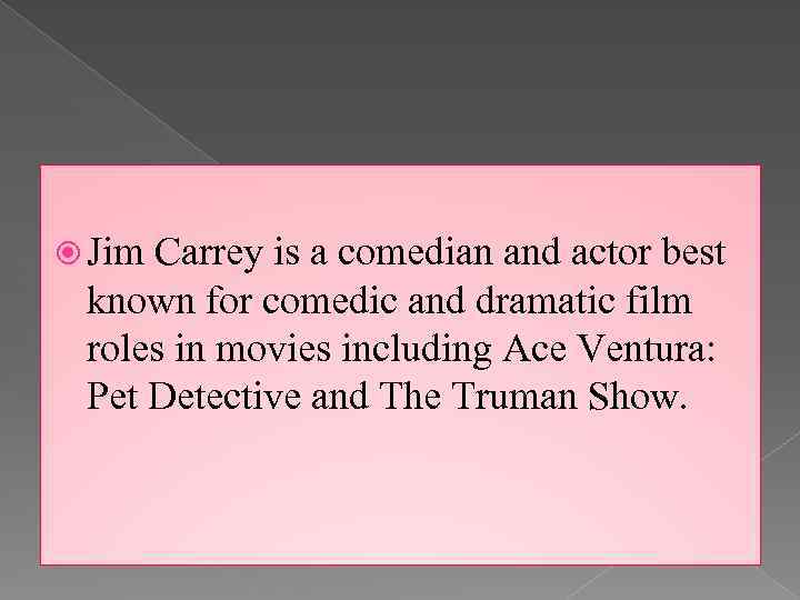  Jim Carrey is a comedian and actor best known for comedic and dramatic