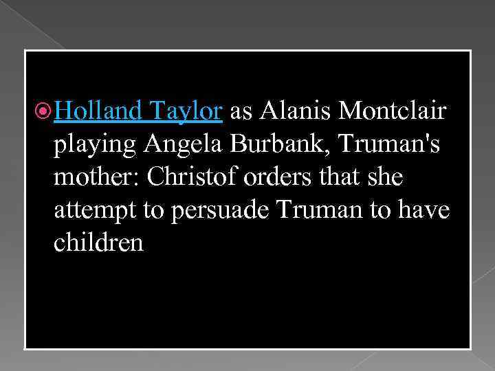  Holland Taylor as Alanis Montclair playing Angela Burbank, Truman's mother: Christof orders that