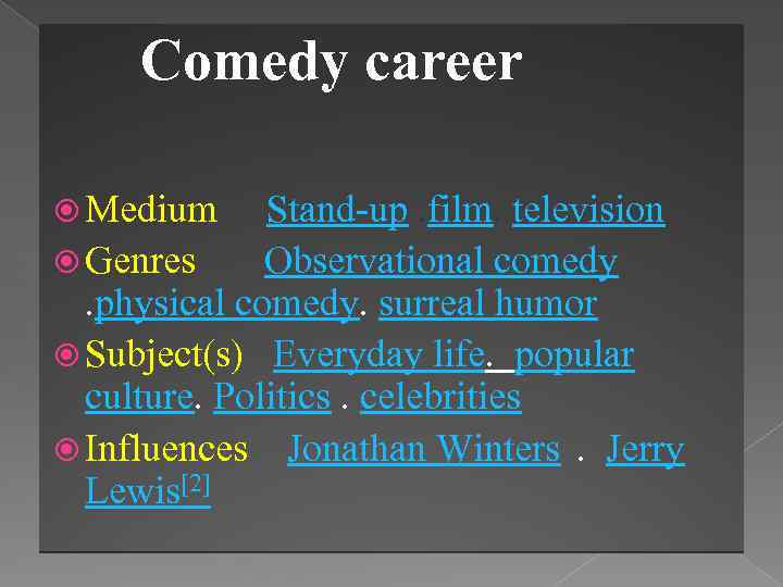 Comedy career Medium Stand-up. film. television Genres Observational comedy . physical comedy. surreal humor