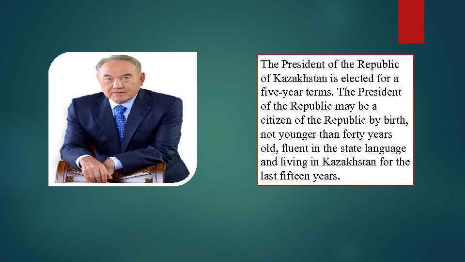 The President of the Republic of Kazakhstan is elected for a five-year terms. The