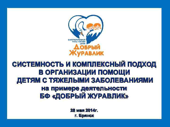 СИСТЕМНОСТЬ И КОМПЛЕКСНЫЙ ПОДХОД В ОРГАНИЗАЦИИ ПОМОЩИ ДЕТЯМ С ТЯЖЕЛЫМИ ЗАБОЛЕВАНИЯМИ на примере деятельности