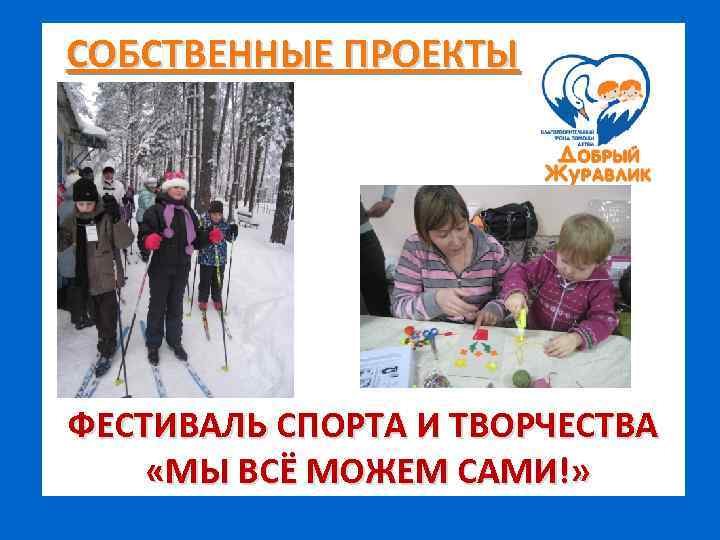 СОБСТВЕННЫЕ ПРОЕКТЫ ФЕСТИВАЛЬ СПОРТА И ТВОРЧЕСТВА «МЫ ВСЁ МОЖЕМ САМИ!» 