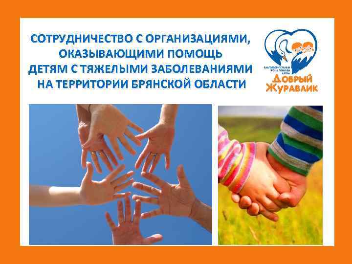 СОТРУДНИЧЕСТВО С ОРГАНИЗАЦИЯМИ, ОКАЗЫВАЮЩИМИ ПОМОЩЬ ДЕТЯМ С ТЯЖЕЛЫМИ ЗАБОЛЕВАНИЯМИ НА ТЕРРИТОРИИ БРЯНСКОЙ ОБЛАСТИ 