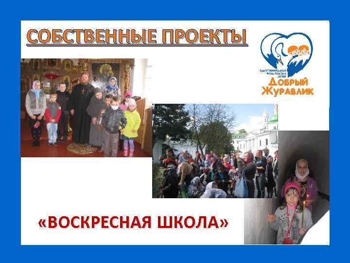 СОБСТВЕННЫЕ ПРОЕКТЫ «ВОСКРЕСНАЯ ШКОЛА» 