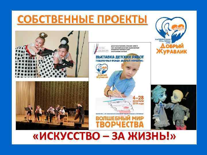 СОБСТВЕННЫЕ ПРОЕКТЫ «ИСКУССТВО – ЗА ЖИЗНЬ!» 