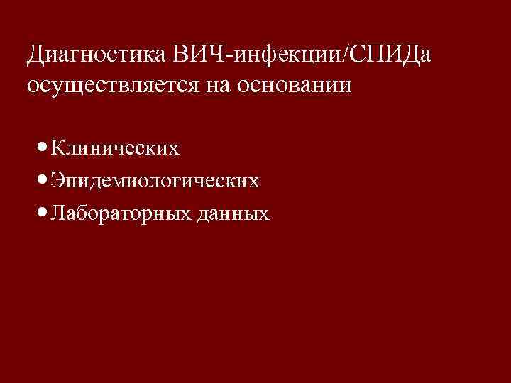 Диагностика ВИЧ-инфекции/СПИДа осуществляется на основании Клинических Эпидемиологических Лабораторных данных 
