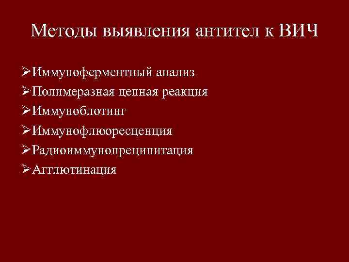 Методы выявления антител к ВИЧ ØИммуноферментный анализ ØПолимеразная цепная реакция ØИммуноблотинг ØИммунофлюоресценция ØРадиоиммунопреципитация ØАгглютинация