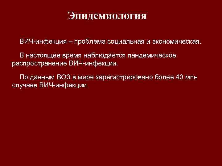Эпидемиология ВИЧ-инфекция – проблема социальная и экономическая. В настоящее время наблюдается пандемическое распространение ВИЧ-инфекции.