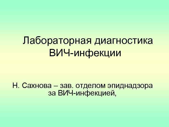 Лабораторная диагностика ВИЧ-инфекции Н. Сахнова – зав. отделом эпиднадзора за ВИЧ-инфекцией, 