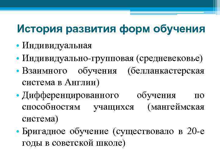 История развития форм обучения • Индивидуальная • Индивидуально-групповая (средневековье) • Взаимного обучения (белланкастерская система