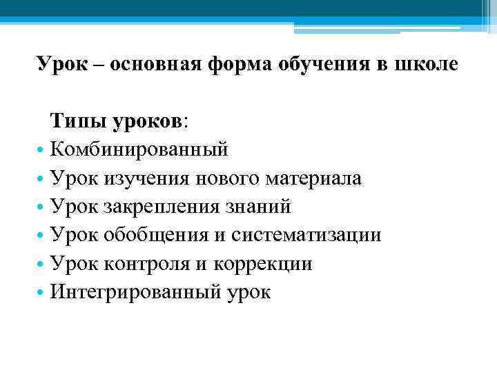 Урок – основная форма обучения в школе Типы уроков: • Комбинированный • Урок изучения