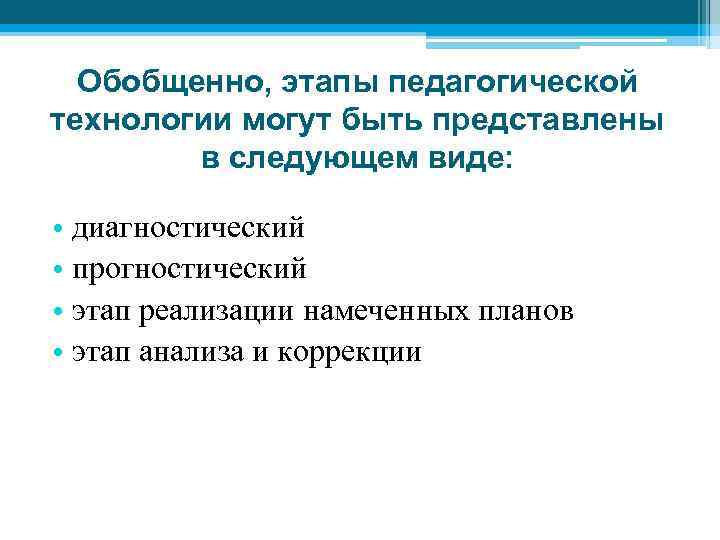 Обобщенно, этапы педагогической технологии могут быть представлены в следующем виде: • диагностический • прогностический