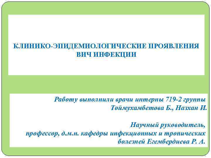 КЛИНИКО-ЭПИДЕМИОЛОГИЧЕСКИЕ ПРОЯВЛЕНИЯ ВИЧ ИНФЕКЦИИ Работу выполнили врачи интерны 719 -2 группы Тоймухамбетова Б. ,