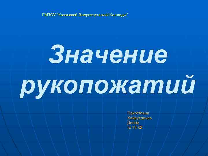 ГАПОУ “Казанский Энергетический Колледж” Значение рукопожатий Приготовил Хайрутдинов Динар гр. 13 -02 