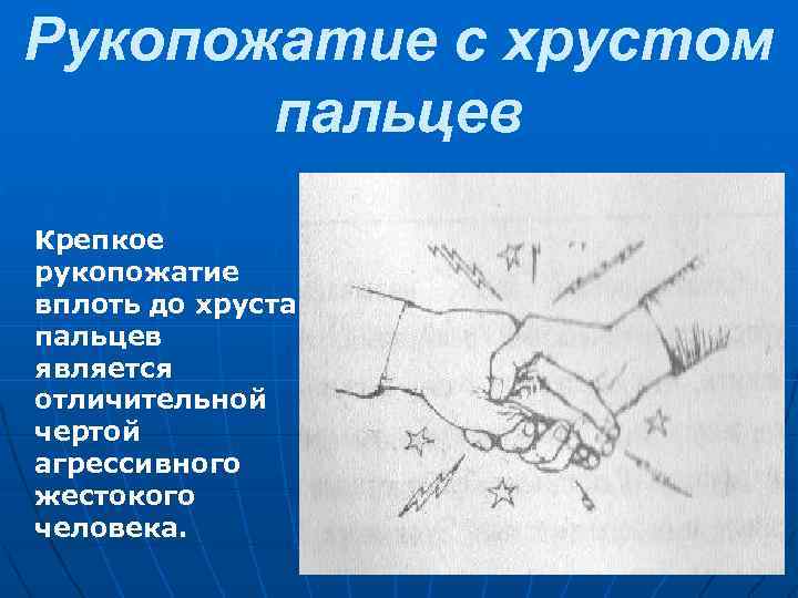 Рукопожатие с хрустом пальцев Крепкое рукопожатие вплоть до хруста пальцев является отличительной чертой агрессивного