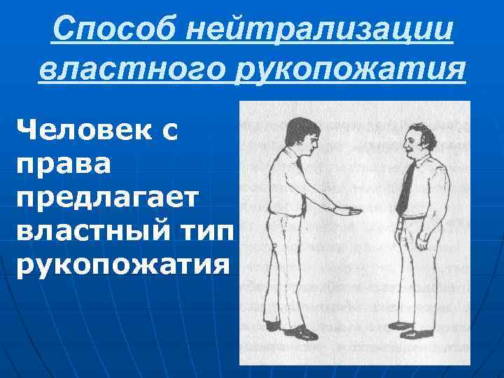 Способ нейтрализации властного рукопожатия Человек с права предлагает властный тип рукопожатия 