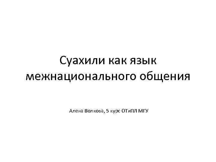 Суахили как язык межнационального общения Алена Волкова, 5 курс ОТи. ПЛ МГУ 