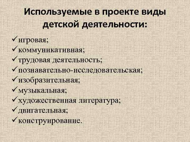 Используемые в проекте виды детской деятельности: üигровая; üкоммуникативная; üтрудовая деятельность; üпознавательно-исследовательская; üизобразительная; üмузыкальная; üхудожественная