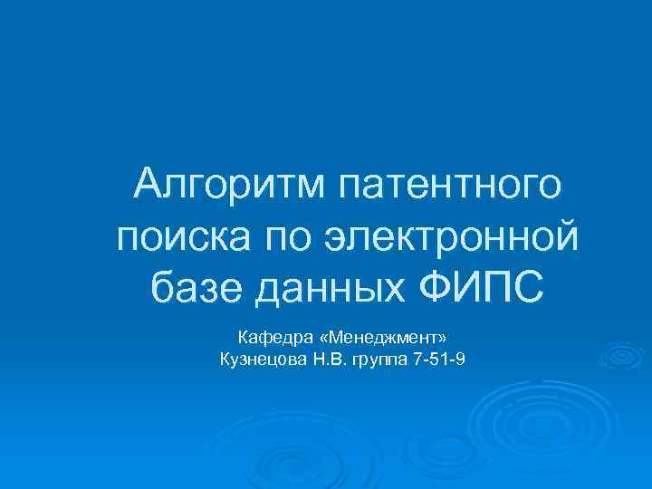 Алгоритм патентного поиска по электронной базе данных ФИПС Кафедра «Менеджмент» Кузнецова Н. В. группа