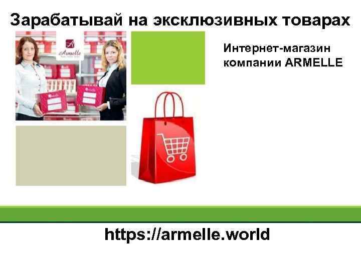 Зарабатывай на эксклюзивных товарах Интернет-магазин компании ARMELLE https: //armelle. world 