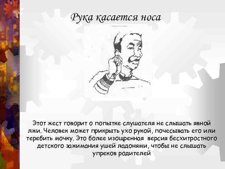 Рука касается носа Этот жест говорит о попытке слушателя не слышать явной лжи. Человек