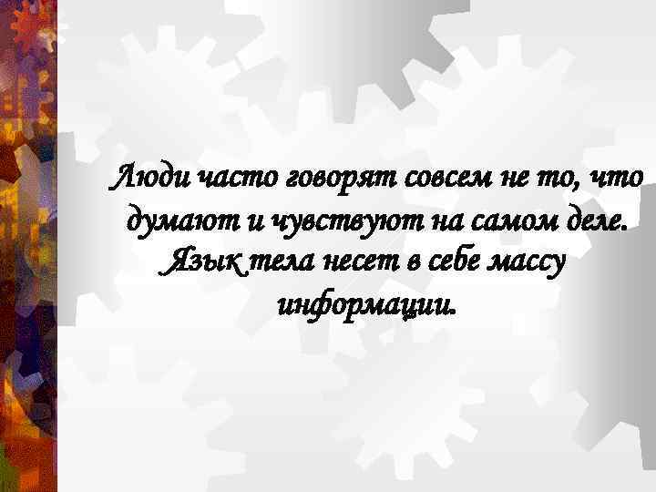 Люди часто говорят совсем не то, что думают и чувствуют на самом деле. Язык