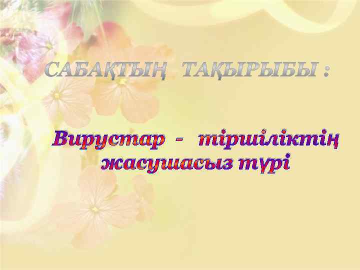 Вирустар - тіршіліктің жасушасыз түрі 