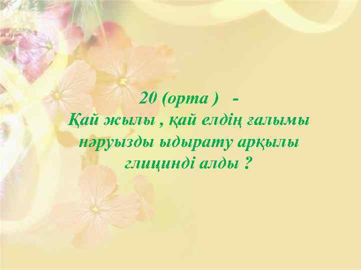 20 (орта ) Қай жылы , қай елдің ғалымы нәруызды ыдырату арқылы глицинді алды