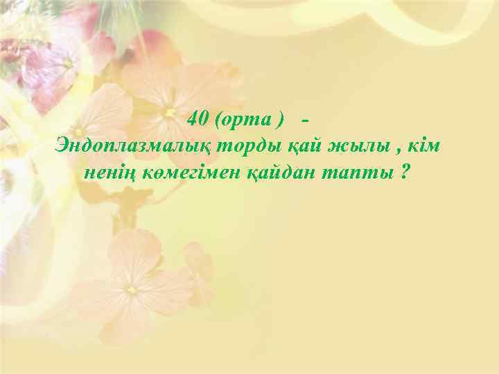 40 (орта ) Эндоплазмалық торды қай жылы , кім ненің көмегімен қайдан тапты ?