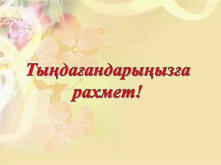 Тыңдағандарыңызға рахмет! 