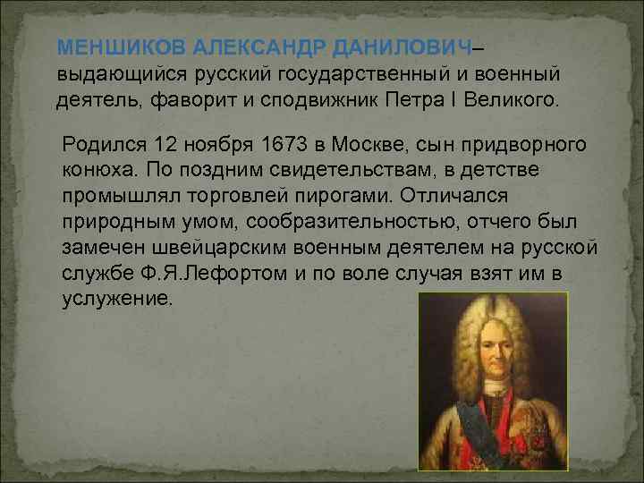 МЕНШИКОВ АЛЕКСАНДР ДАНИЛОВИЧ– выдающийся русский государственный и военный деятель, фаворит и сподвижник Петра I