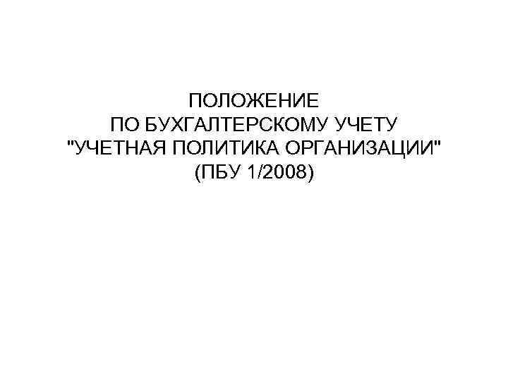 ПОЛОЖЕНИЕ ПО БУХГАЛТЕРСКОМУ УЧЕТУ "УЧЕТНАЯ ПОЛИТИКА ОРГАНИЗАЦИИ" (ПБУ 1/2008) 