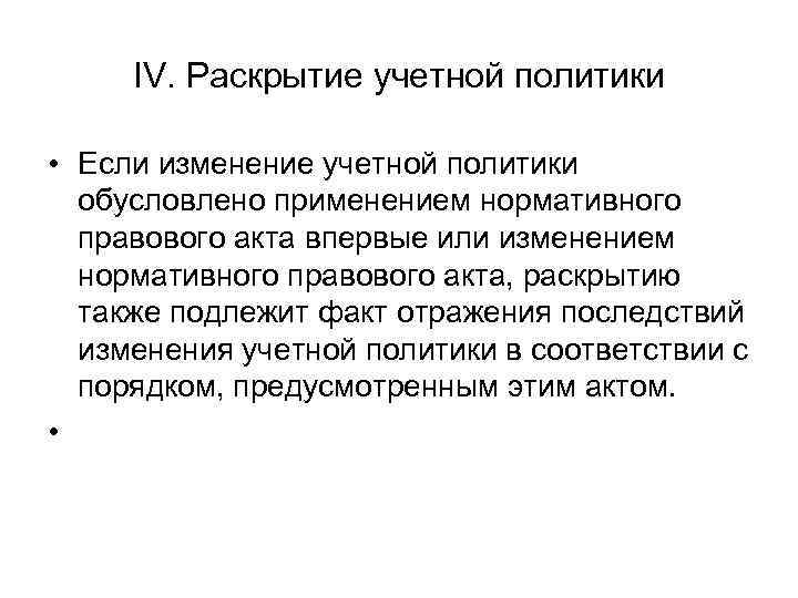 IV. Раскрытие учетной политики • Если изменение учетной политики обусловлено применением нормативного правового акта