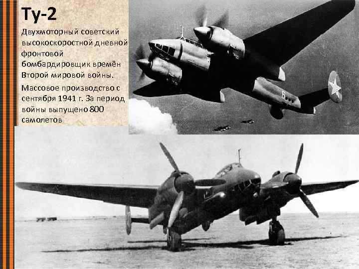 Ту-2 Двухмоторный советский высокоскоростной дневной фронтовой бомбардировщик времён Второй мировой войны. Массовое производство с