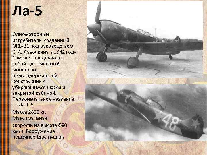 Ла-5 Одномоторный истребитель созданный ОКБ-21 под руководством С. А. Лавочкина в 1942 году. Самолёт