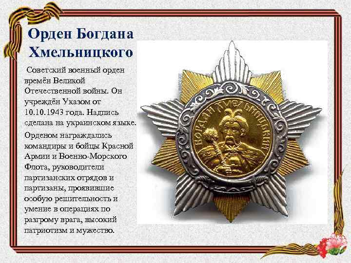 Орден Богдана Хмельницкого Советский военный орден времён Великой Отечественной войны. Он учреждён Указом от