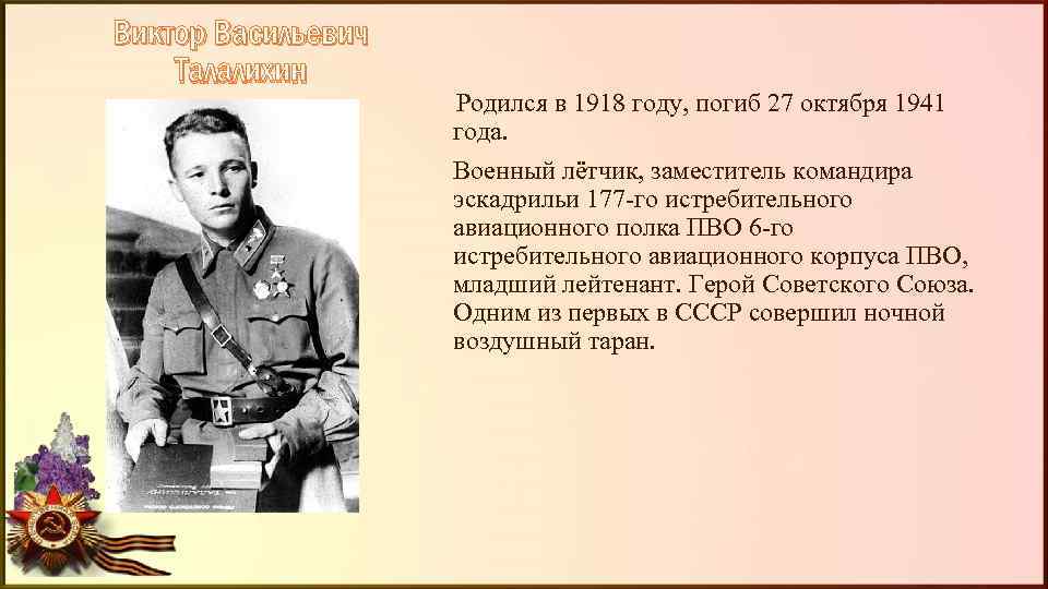 Виктор Васильевич Талалихин Родился в 1918 году, погиб 27 октября 1941 года. Военный лётчик,