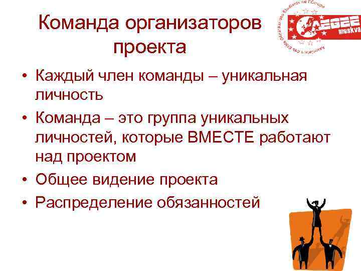Команда организаторов проекта • Каждый член команды – уникальная личность • Команда – это
