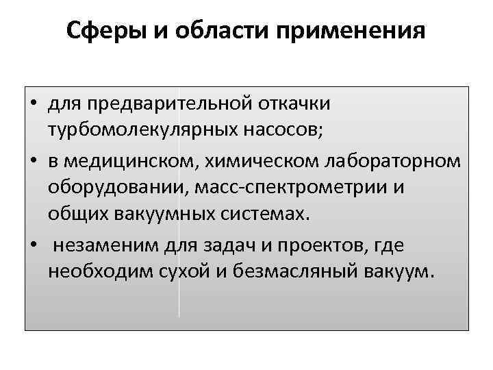 Сферы и области применения • для предварительной откачки турбомолекулярных насосов; • в медицинском, химическом