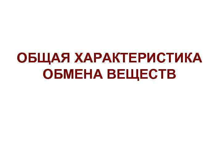 ОБЩАЯ ХАРАКТЕРИСТИКА ОБМЕНА ВЕЩЕСТВ 