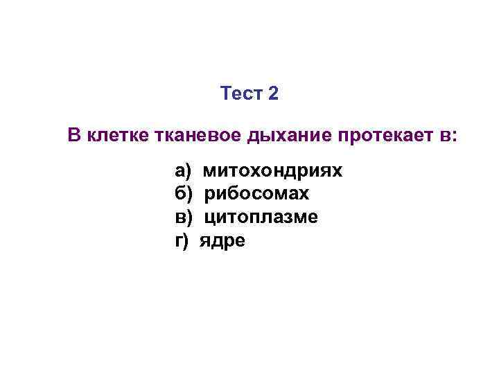 Тест 2 В клетке тканевое дыхание протекает в: а) б) в) г) митохондриях рибосомах