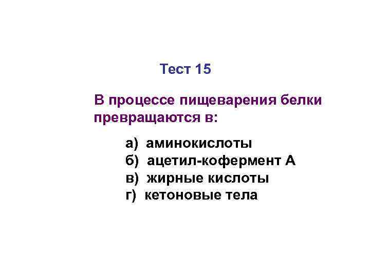 Тест 15 В процессе пищеварения белки превращаются в: а) б) в) г) аминокислоты ацетил-кофермент