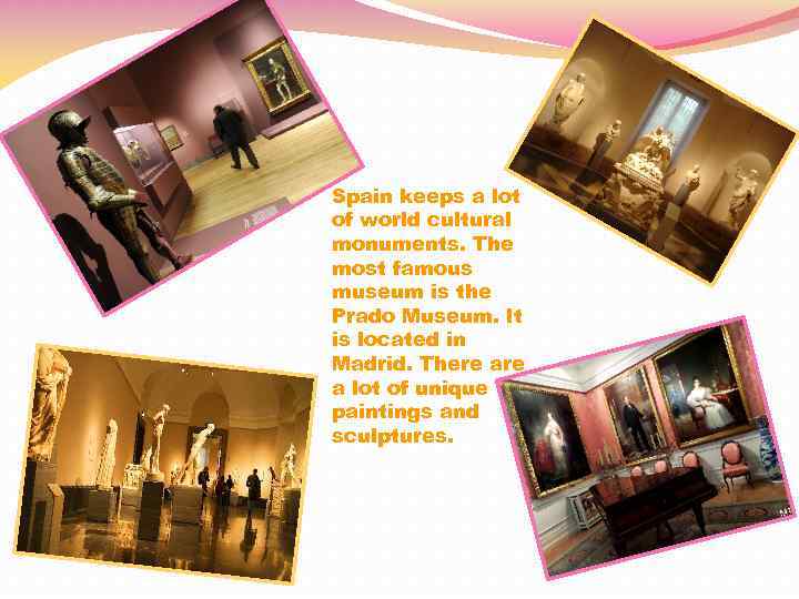 Spain keeps a lot of world cultural monuments. The most famous museum is the