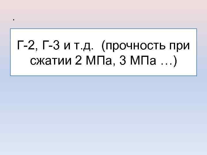 . Г-2, Г-3 и т. д. (прочность при сжатии 2 МПа, 3 МПа …)