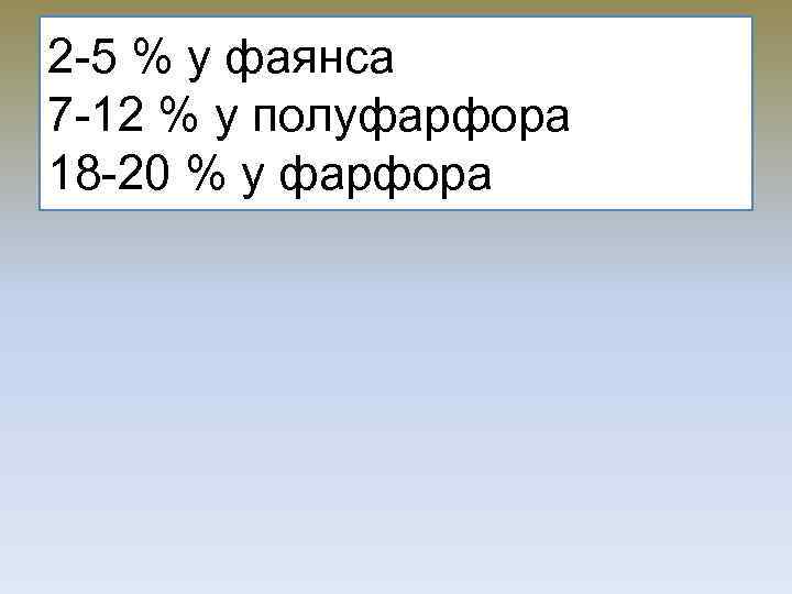 2 -5 % у фаянса 7 -12 % у полуфарфора 18 -20 % у