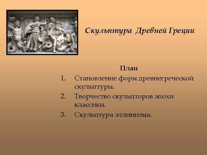 Скульптура Древней Греции 1. 2. 3. План Становление форм древнегреческой скульптуры. Творчество скульпторов эпохи
