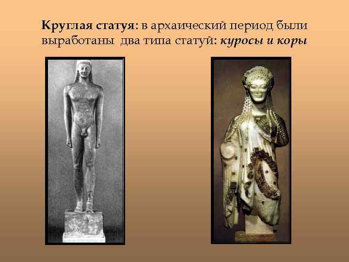 Круглая статуя: в архаический период были выработаны два типа статуй: куросы и коры 