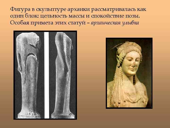 Фигура в скульптуре архаики рассматривалась как один блок: цельность массы и спокойствие позы. Особая